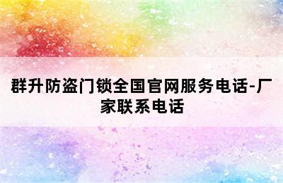 群升防盗门锁全国官网服务电话-厂家联系电话