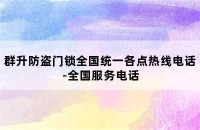 群升防盗门锁全国统一各点热线电话-全国服务电话