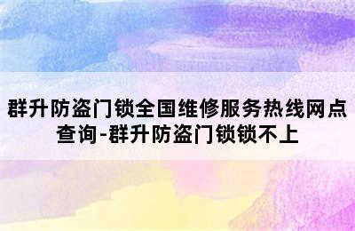 群升防盗门锁全国维修服务热线网点查询-群升防盗门锁锁不上