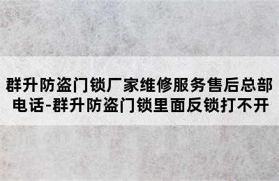 群升防盗门锁厂家维修服务售后总部电话-群升防盗门锁里面反锁打不开