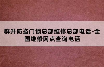 群升防盗门锁总部维修总部电话-全国维修网点查询电话