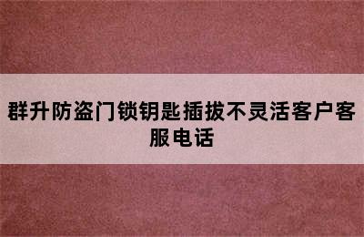 群升防盗门锁钥匙插拔不灵活客户客服电话