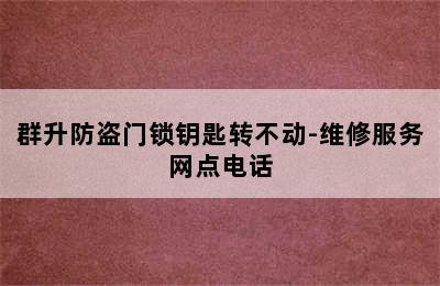 群升防盗门锁钥匙转不动-维修服务网点电话