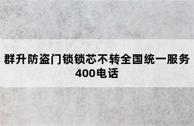 群升防盗门锁锁芯不转全国统一服务400电话