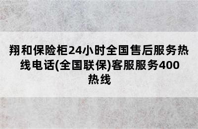 翔和保险柜24小时全国售后服务热线电话(全国联保)客服服务400热线