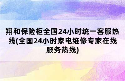 翔和保险柜全国24小时统一客服热线(全国24小时家电维修专家在线服务热线)