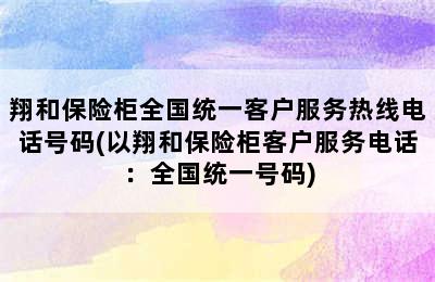 翔和保险柜全国统一客户服务热线电话号码(以翔和保险柜客户服务电话：全国统一号码)