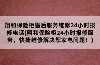 翔和保险柜售后服务维修24小时报修电话(翔和保险柜24小时报修服务，快捷维修解决您家电问题！)