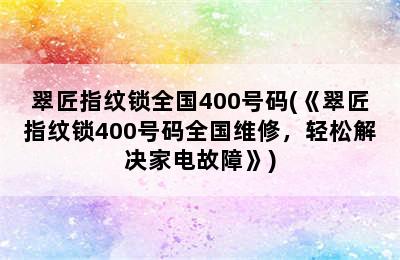 翠匠指纹锁全国400号码(《翠匠指纹锁400号码全国维修，轻松解决家电故障》)