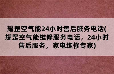 耀罡空气能24小时售后服务电话(耀罡空气能维修服务电话，24小时售后服务，家电维修专家)