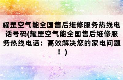 耀罡空气能全国售后维修服务热线电话号码(耀罡空气能全国售后维修服务热线电话：高效解决您的家电问题！)