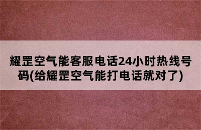 耀罡空气能客服电话24小时热线号码(给耀罡空气能打电话就对了)