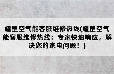 耀罡空气能客服维修热线(耀罡空气能客服维修热线：专家快速响应，解决您的家电问题！)