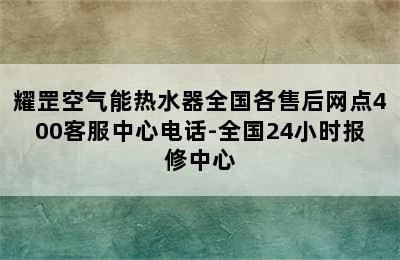 耀罡空气能热水器全国各售后网点400客服中心电话-全国24小时报修中心