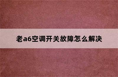 老a6空调开关故障怎么解决