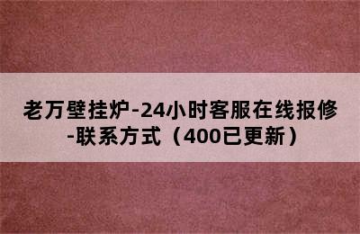 老万壁挂炉-24小时客服在线报修-联系方式（400已更新）