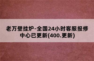 老万壁挂炉-全国24小时客服报修中心已更新(400.更新)