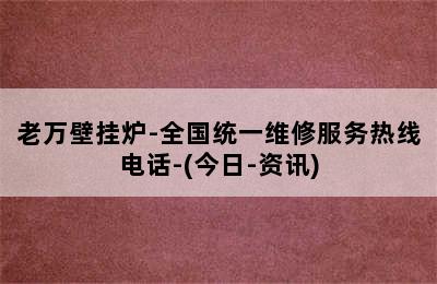 老万壁挂炉-全国统一维修服务热线电话-(今日-资讯)