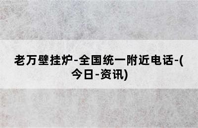 老万壁挂炉-全国统一附近电话-(今日-资讯)