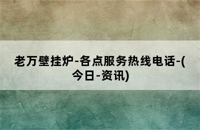 老万壁挂炉-各点服务热线电话-(今日-资讯)