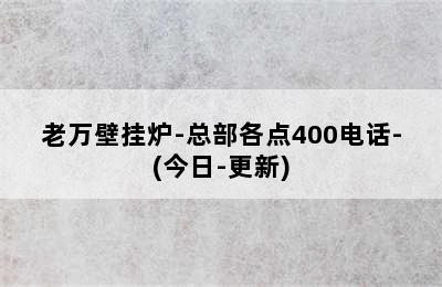 老万壁挂炉-总部各点400电话-(今日-更新)