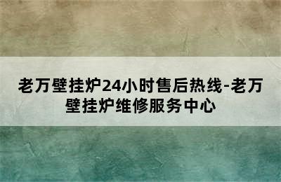 老万壁挂炉24小时售后热线-老万壁挂炉维修服务中心