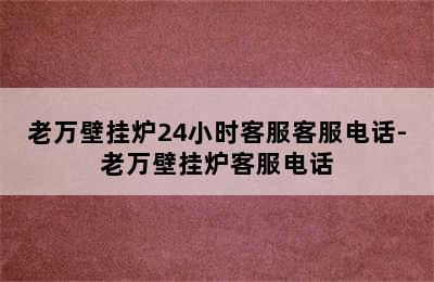 老万壁挂炉24小时客服客服电话-老万壁挂炉客服电话