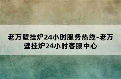 老万壁挂炉24小时服务热线-老万壁挂炉24小时客服中心