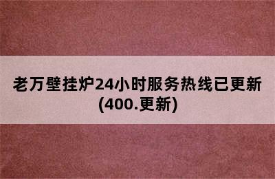 老万壁挂炉24小时服务热线已更新(400.更新)