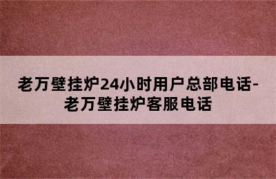 老万壁挂炉24小时用户总部电话-老万壁挂炉客服电话