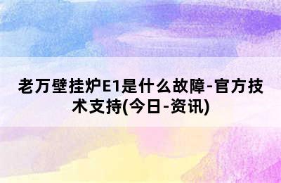 老万壁挂炉E1是什么故障-官方技术支持(今日-资讯)