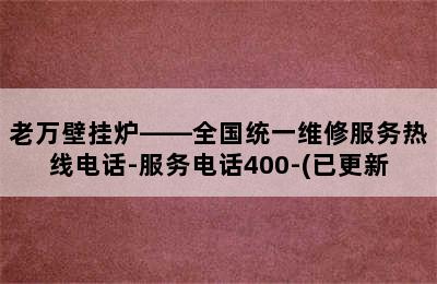 老万壁挂炉——全国统一维修服务热线电话-服务电话400-(已更新