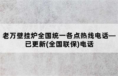 老万壁挂炉全国统一各点热线电话—已更新(全国联保)电话