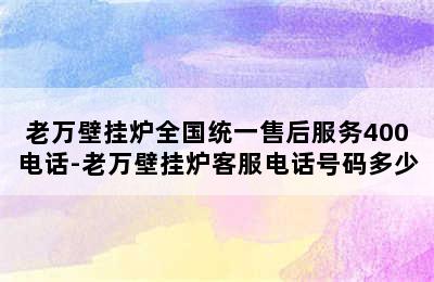 老万壁挂炉全国统一售后服务400电话-老万壁挂炉客服电话号码多少