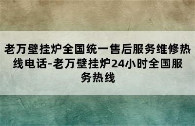 老万壁挂炉全国统一售后服务维修热线电话-老万壁挂炉24小时全国服务热线