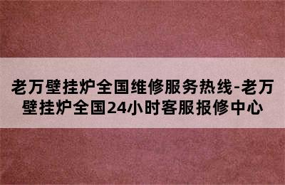 老万壁挂炉全国维修服务热线-老万壁挂炉全国24小时客服报修中心