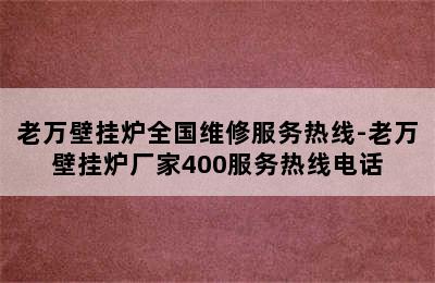 老万壁挂炉全国维修服务热线-老万壁挂炉厂家400服务热线电话