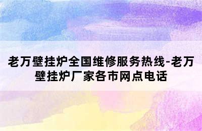 老万壁挂炉全国维修服务热线-老万壁挂炉厂家各市网点电话