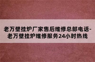 老万壁挂炉厂家售后维修总部电话-老万壁挂炉维修服务24小时热线