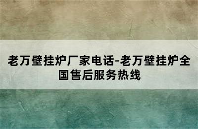 老万壁挂炉厂家电话-老万壁挂炉全国售后服务热线