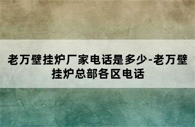 老万壁挂炉厂家电话是多少-老万壁挂炉总部各区电话