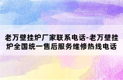 老万壁挂炉厂家联系电话-老万壁挂炉全国统一售后服务维修热线电话