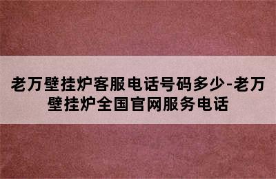 老万壁挂炉客服电话号码多少-老万壁挂炉全国官网服务电话