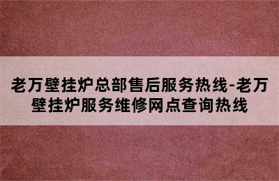 老万壁挂炉总部售后服务热线-老万壁挂炉服务维修网点查询热线