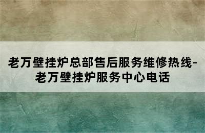 老万壁挂炉总部售后服务维修热线-老万壁挂炉服务中心电话