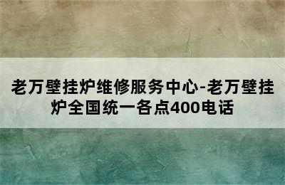 老万壁挂炉维修服务中心-老万壁挂炉全国统一各点400电话