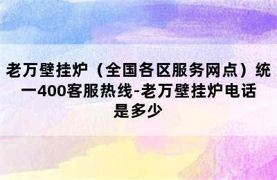 老万壁挂炉（全国各区服务网点）统一400客服热线-老万壁挂炉电话是多少