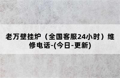 老万壁挂炉（全国客服24小时）维修电话-(今日-更新)