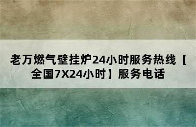 老万燃气壁挂炉24小时服务热线【全国7X24小时】服务电话