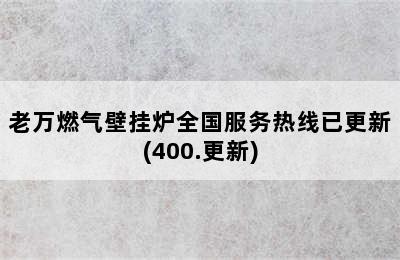 老万燃气壁挂炉全国服务热线已更新(400.更新)